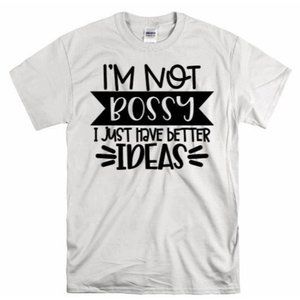 I'm Not Bossy Just Better Ideas T Shirt